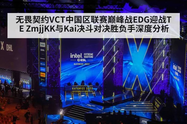 无畏契约VCT中国区联赛巅峰战EDG迎战TE ZmjjKK与Kai决斗对决胜负手深度分析