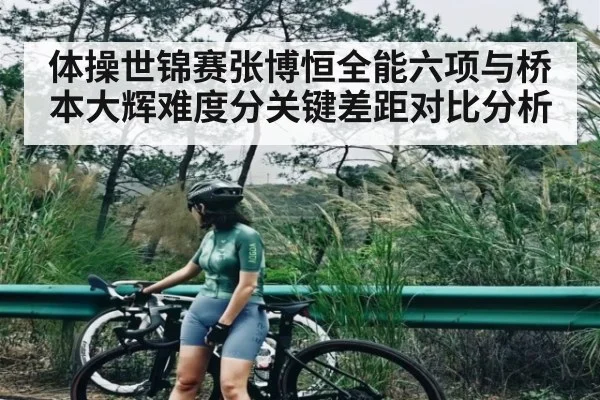 体操世锦赛张博恒全能六项与桥本大辉难度分关键差距对比分析